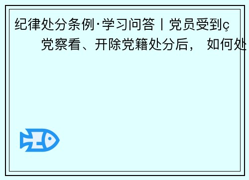 纪律处分条例·学习问答丨党员受到留党察看、开除党籍处分后， 如何处理其所任党外职务？